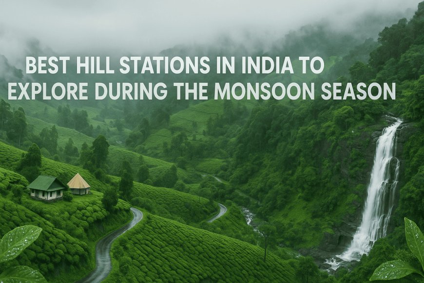 Best Hill Stations in India to Explore During the Monsoon Season