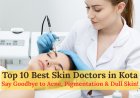 Top 10 Skin Doctors in Kota for Acne, Pigmentation, and Skin Care