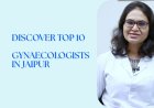 Top 10 Best Gynaecologists in Jaipur for Women’s Health & Maternity Care