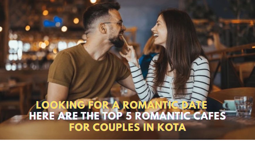 Romantic Cafes in Kota for Couples – Cozy Dates & Beautiful Ambience