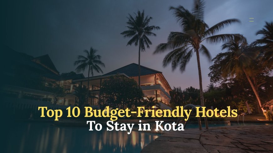 Top 10 Hotels at Kota for a Comfortable and Budget-Friendly Stay
