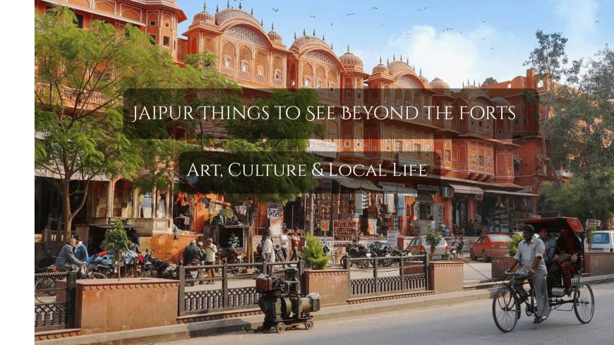 Jaipur Things to See Beyond the Forts: Art, Culture & Local Life