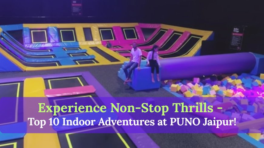 Top 10 Thrilling Activities You Must Try at Puno Jaipur