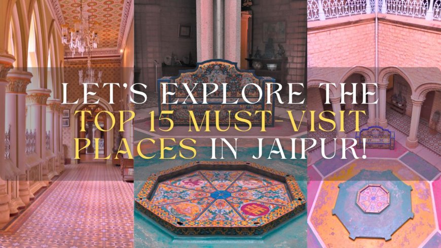 Top 15 Places to Visit in Jaipur: Discover the Royal Pink City