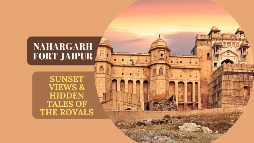 Nahargarh Fort Jaipur: Sunset Views & Hidden Tales of the Royals