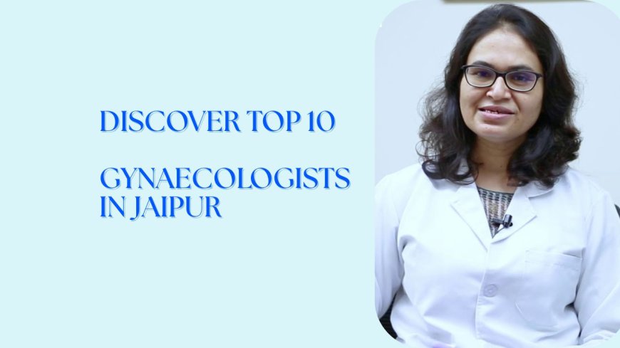 Top 10 Best Gynaecologists in Jaipur for Women’s Health & Maternity Care