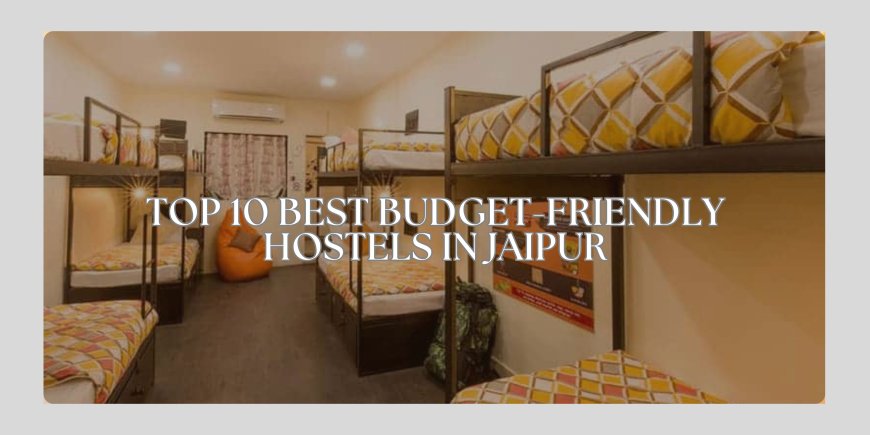 10 Best Hostels in Jaipur for Budget Travellers in 2025