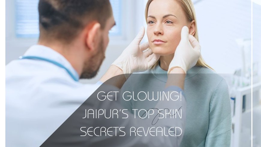 Top 7 Reasons to Visit a Skin Doctor in Jaipur for Healthy, Glowing Skin