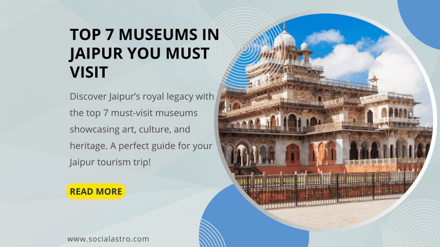 Top 7 Museums in Jaipur You Must Visit to Explore Royal Heritage