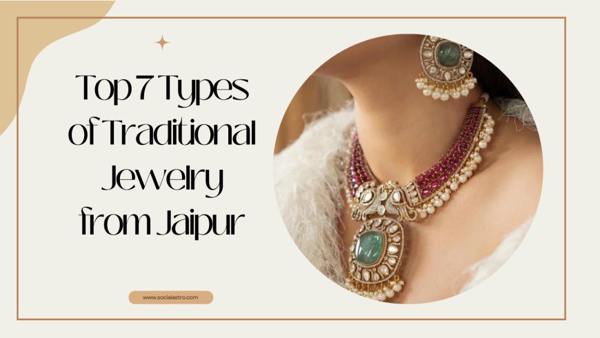 Top 7 Types of Traditional Jewelry from Jaipur You Must Own
