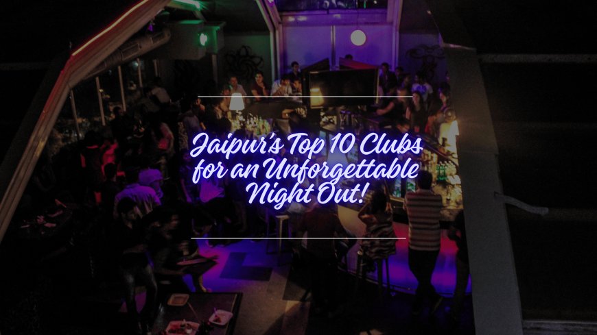 Top 10 Clubs in Jaipur for a Memorable Night Out